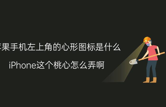 苹果手机左上角的心形图标是什么 iPhone这个桃心怎么弄啊？